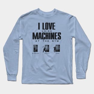 I Love Using Machines at the Gym - Funny Gym Wear Long Sleeve T-Shirt